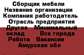 Сборщик мебели › Название организации ­ Компания-работодатель › Отрасль предприятия ­ Другое › Минимальный оклад ­ 1 - Все города Работа » Вакансии   . Амурская обл.